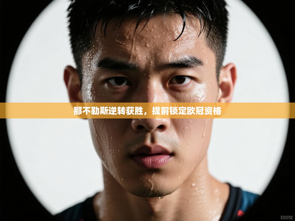 开云kaiyun体育app入口下载官网-那不勒斯逆转获胜，提前锁定欧冠资格  第1张