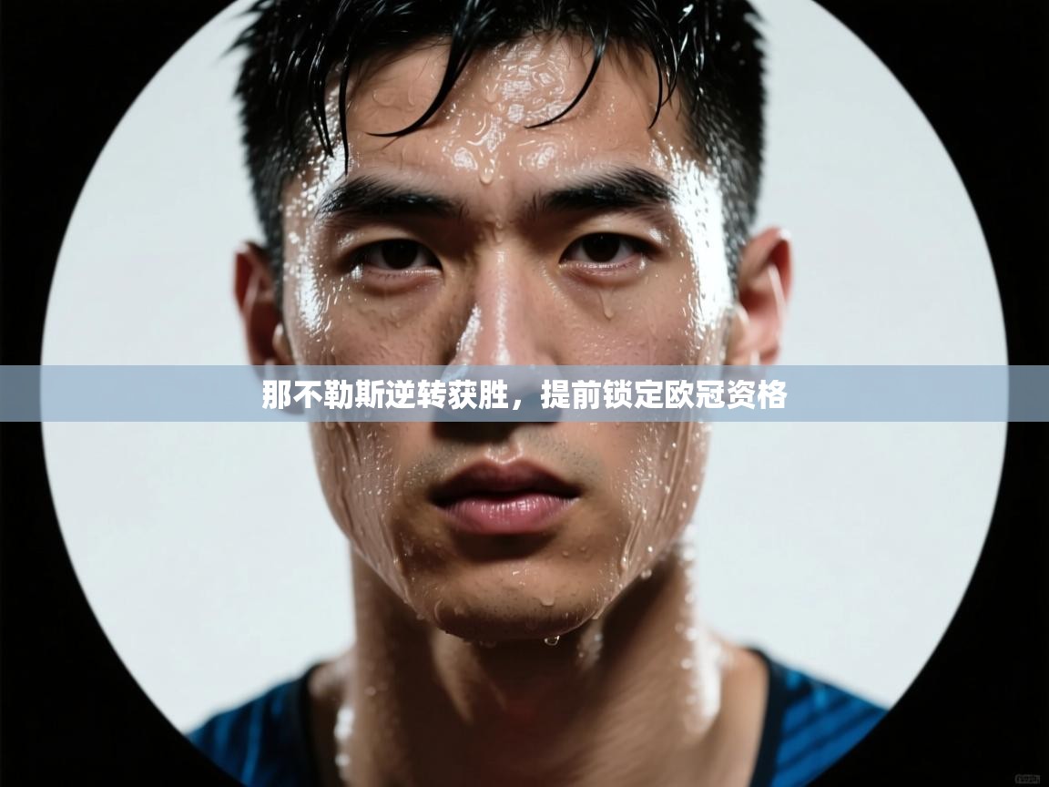 开云kaiyun体育app入口下载官网-那不勒斯逆转获胜，提前锁定欧冠资格  第2张