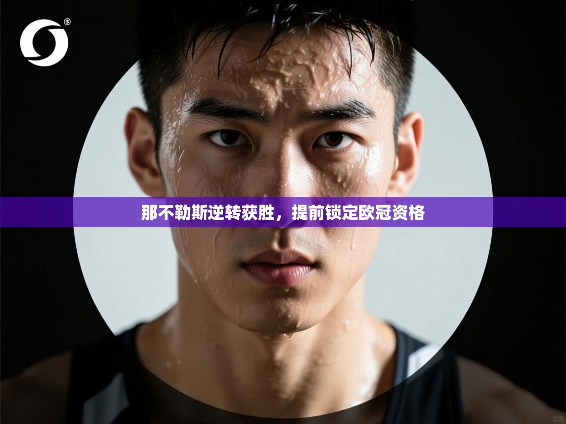 开云kaiyun体育app入口下载官网-那不勒斯逆转获胜，提前锁定欧冠资格  第4张