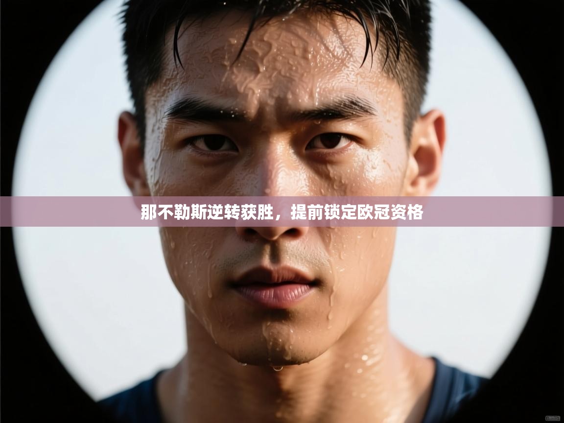 开云kaiyun体育app入口下载官网-那不勒斯逆转获胜，提前锁定欧冠资格  第3张