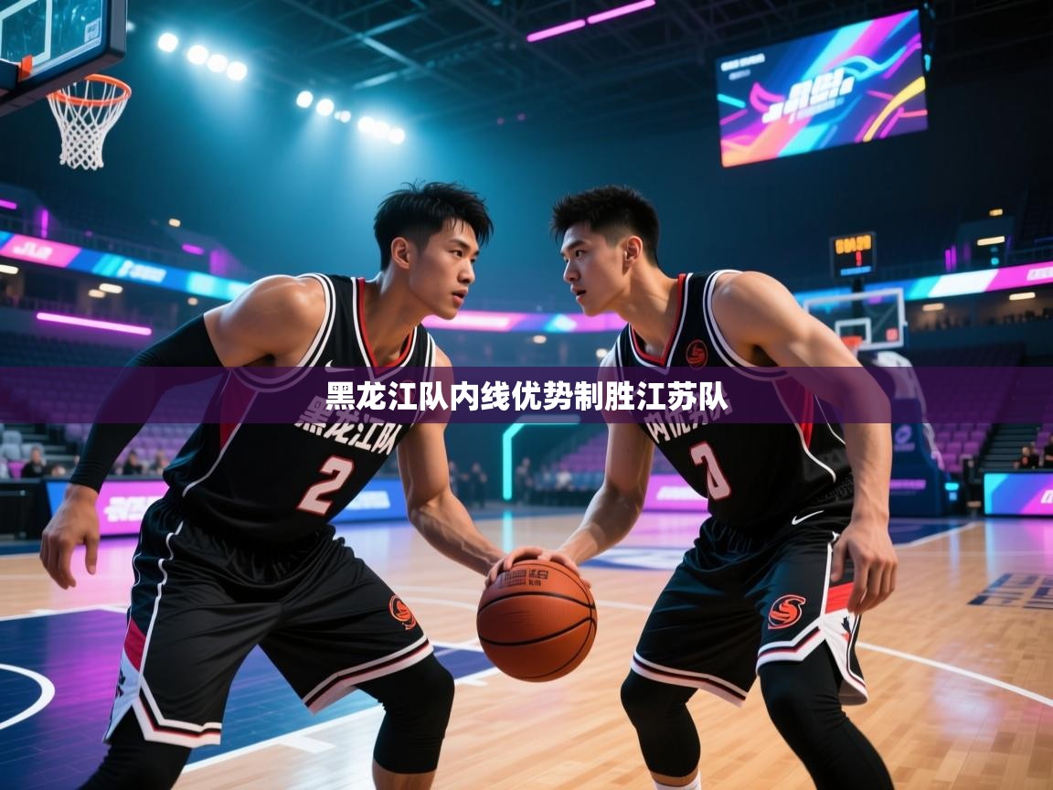 开云体育会员VIP开通-黑龙江队内线优势制胜江苏队  第1张