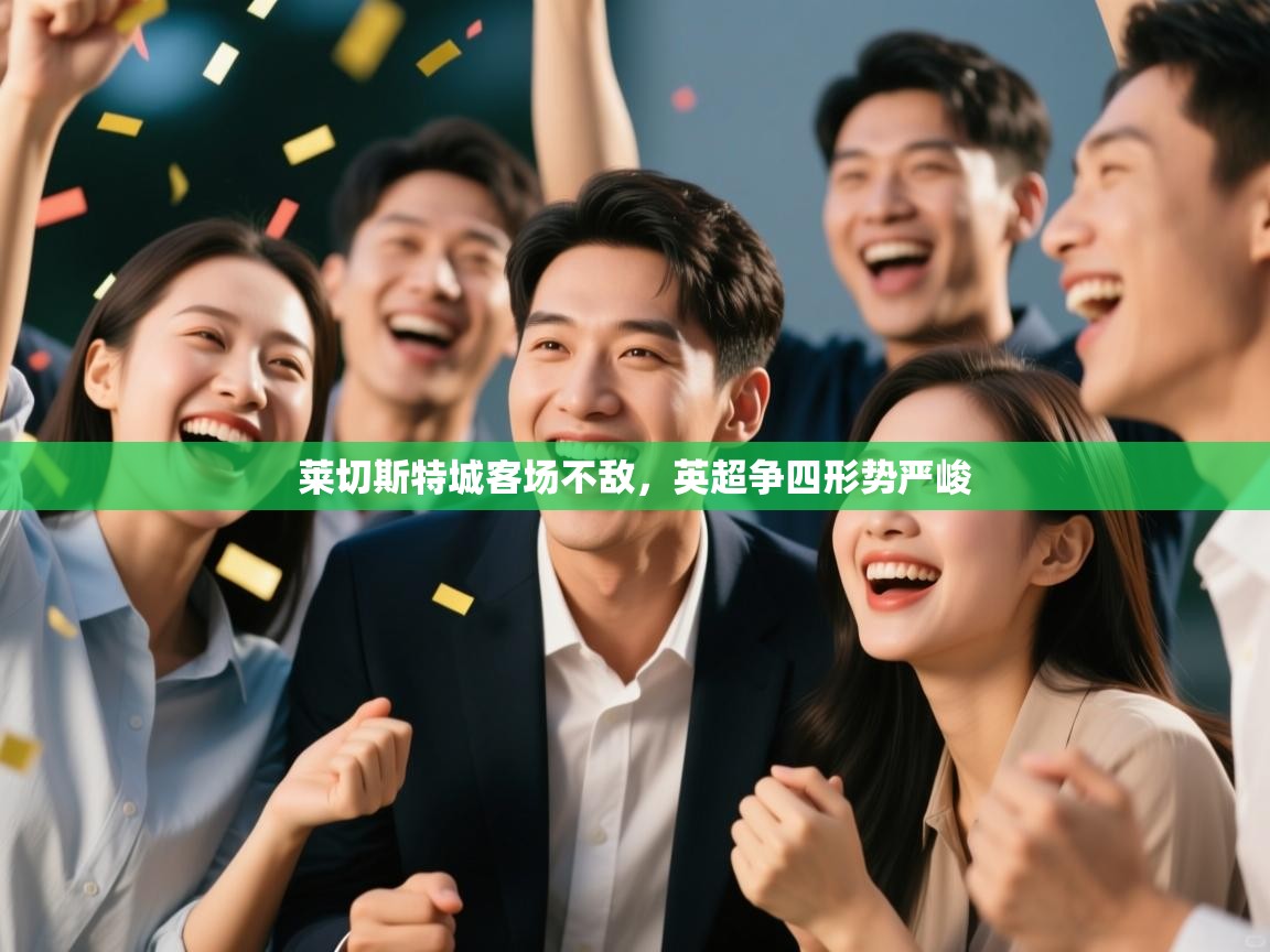 开云体育夜间模式开启-莱切斯特城客场不敌，英超争四形势严峻  第4张