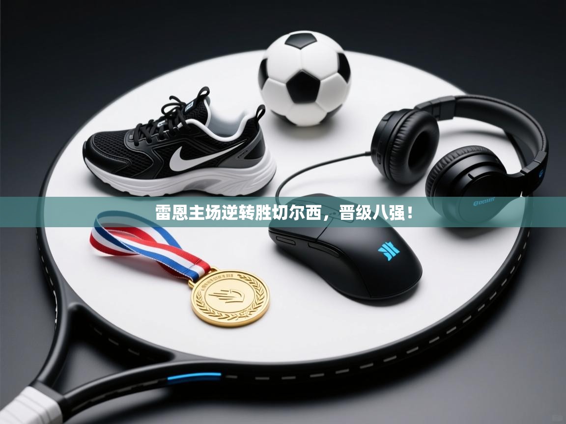 开云体育联赛专题页-雷恩主场逆转胜切尔西,晋级八强! 第2张