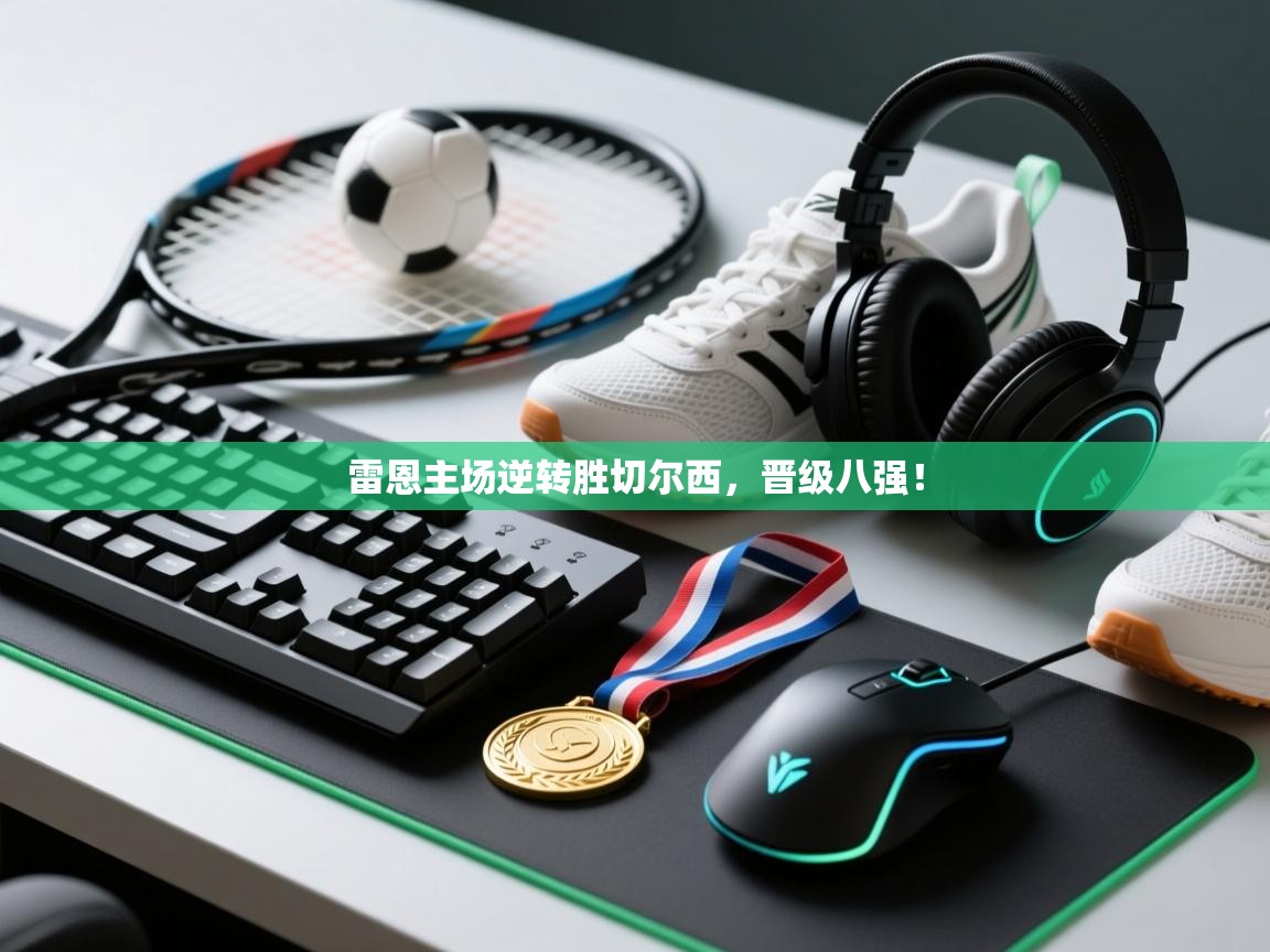 开云体育联赛专题页-雷恩主场逆转胜切尔西,晋级八强! 第3张