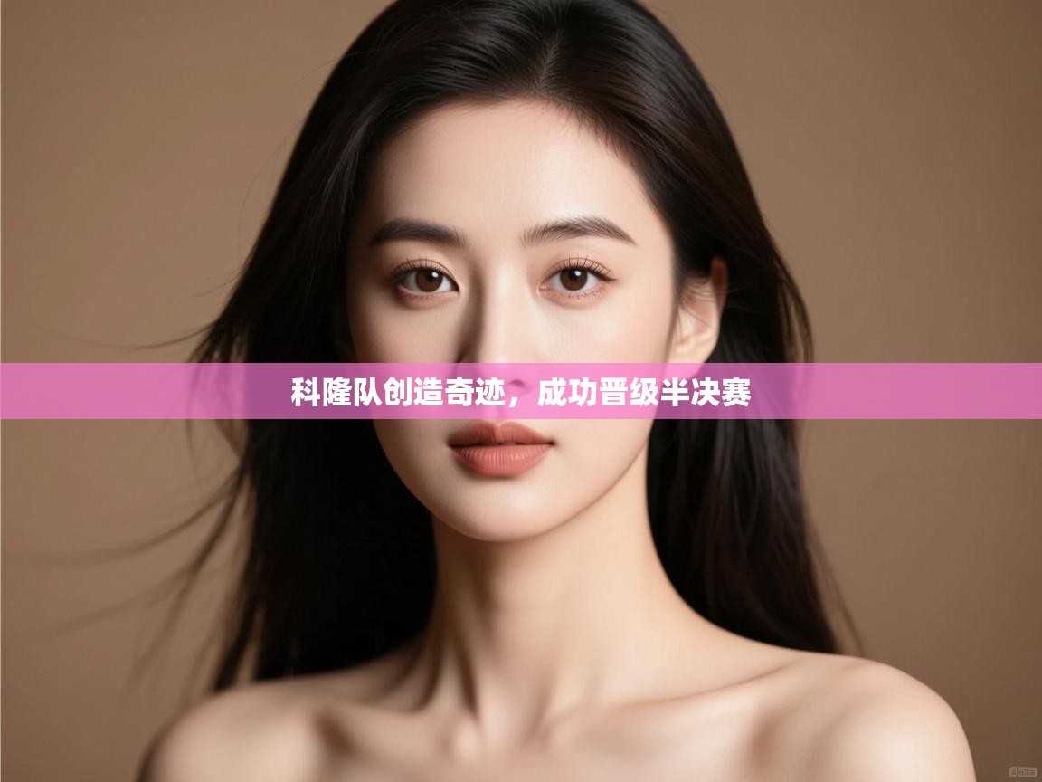 开云体育app官网网页登录入口-科隆队创造奇迹,成功晋级半决赛 第1张