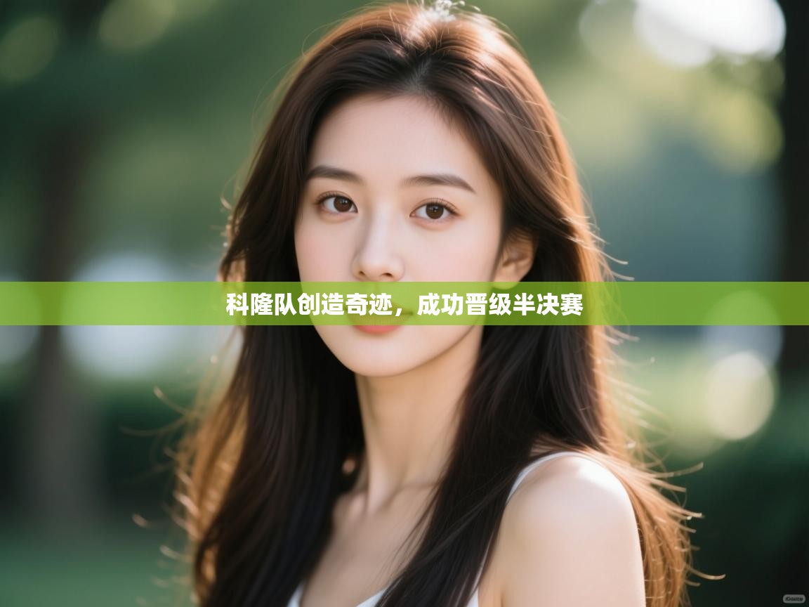 开云体育app官网网页登录入口-科隆队创造奇迹,成功晋级半决赛 第3张