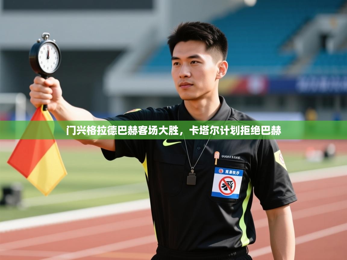 开云体育多语言中文版-门兴格拉德巴赫客场大胜,卡塔尔计划拒绝巴赫 第1张