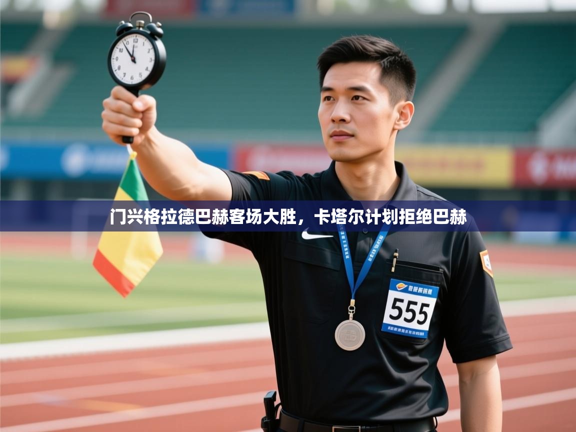 开云体育多语言中文版-门兴格拉德巴赫客场大胜,卡塔尔计划拒绝巴赫 第4张