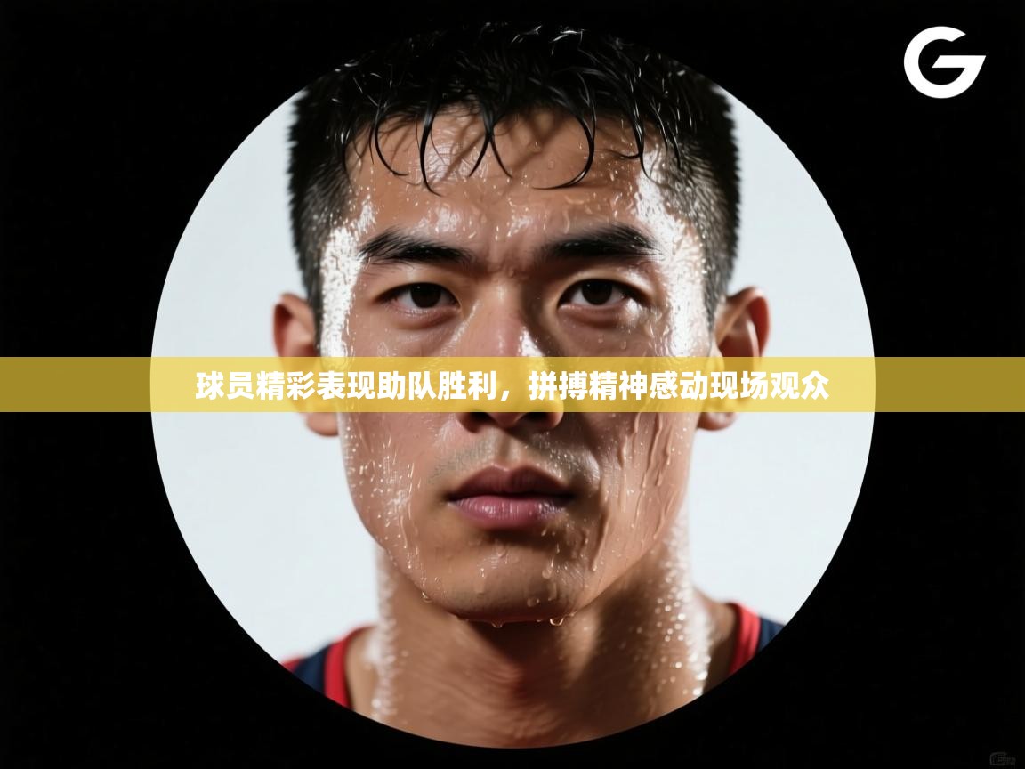 开云体育app安装-球员精彩表现助队胜利,拼搏精神感动现场观众 第4张