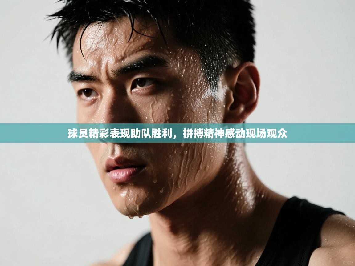 开云体育app安装-球员精彩表现助队胜利,拼搏精神感动现场观众 第3张