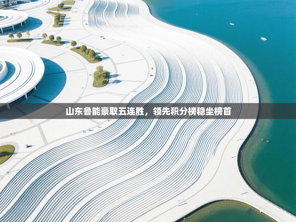 开云体育联赛专题页-山东鲁能豪取五连胜，领先积分榜稳坐榜首  第3张