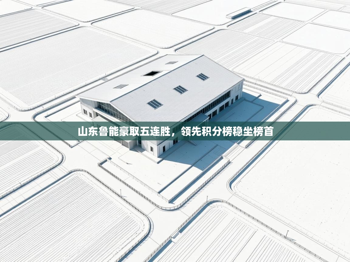 开云体育联赛专题页-山东鲁能豪取五连胜，领先积分榜稳坐榜首  第4张