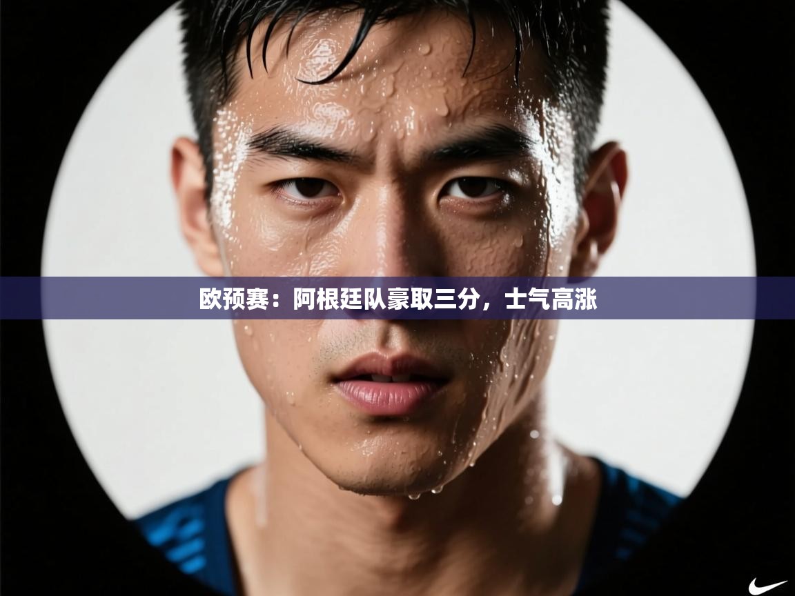 开云体育app下载链接-欧预赛:阿根廷队豪取三分,士气高涨 第2张