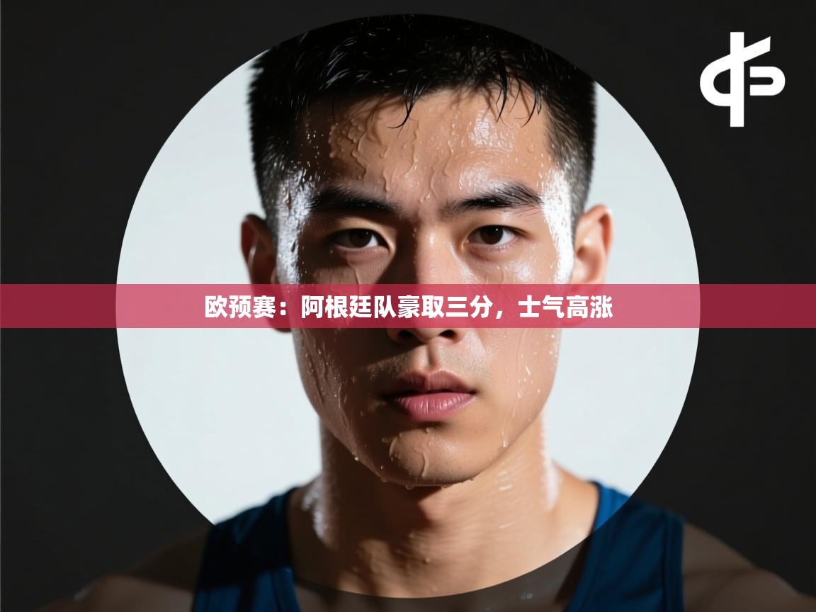 开云体育app下载链接-欧预赛:阿根廷队豪取三分,士气高涨 第3张