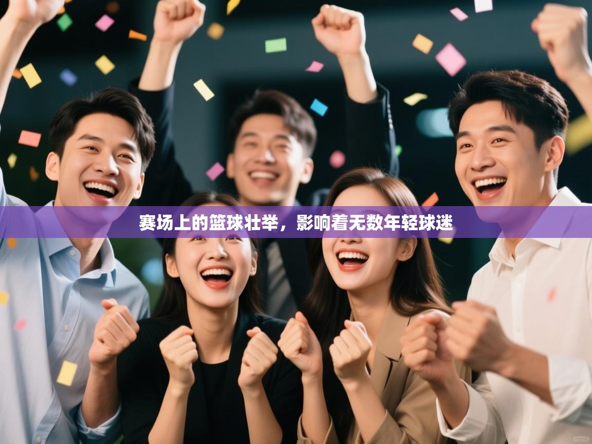 -赛场上的篮球壮举，影响着无数年轻球迷  第3张