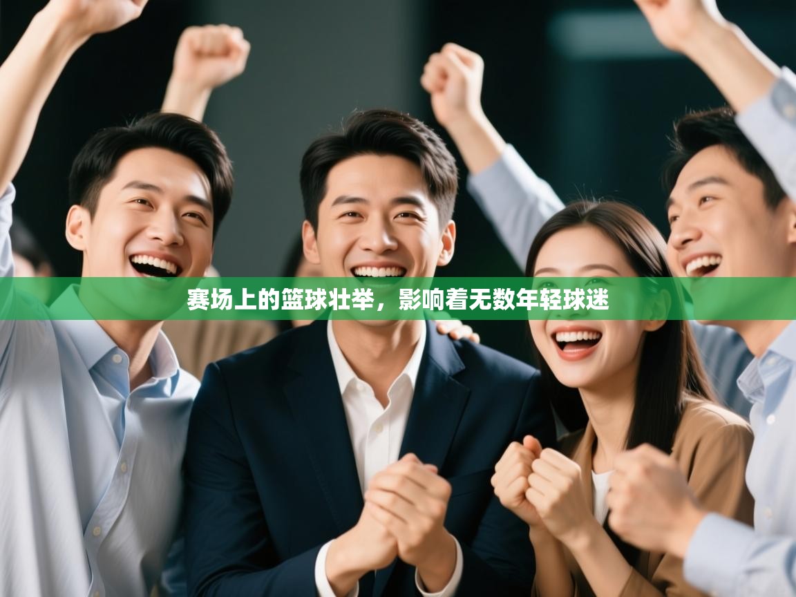 -赛场上的篮球壮举，影响着无数年轻球迷  第4张