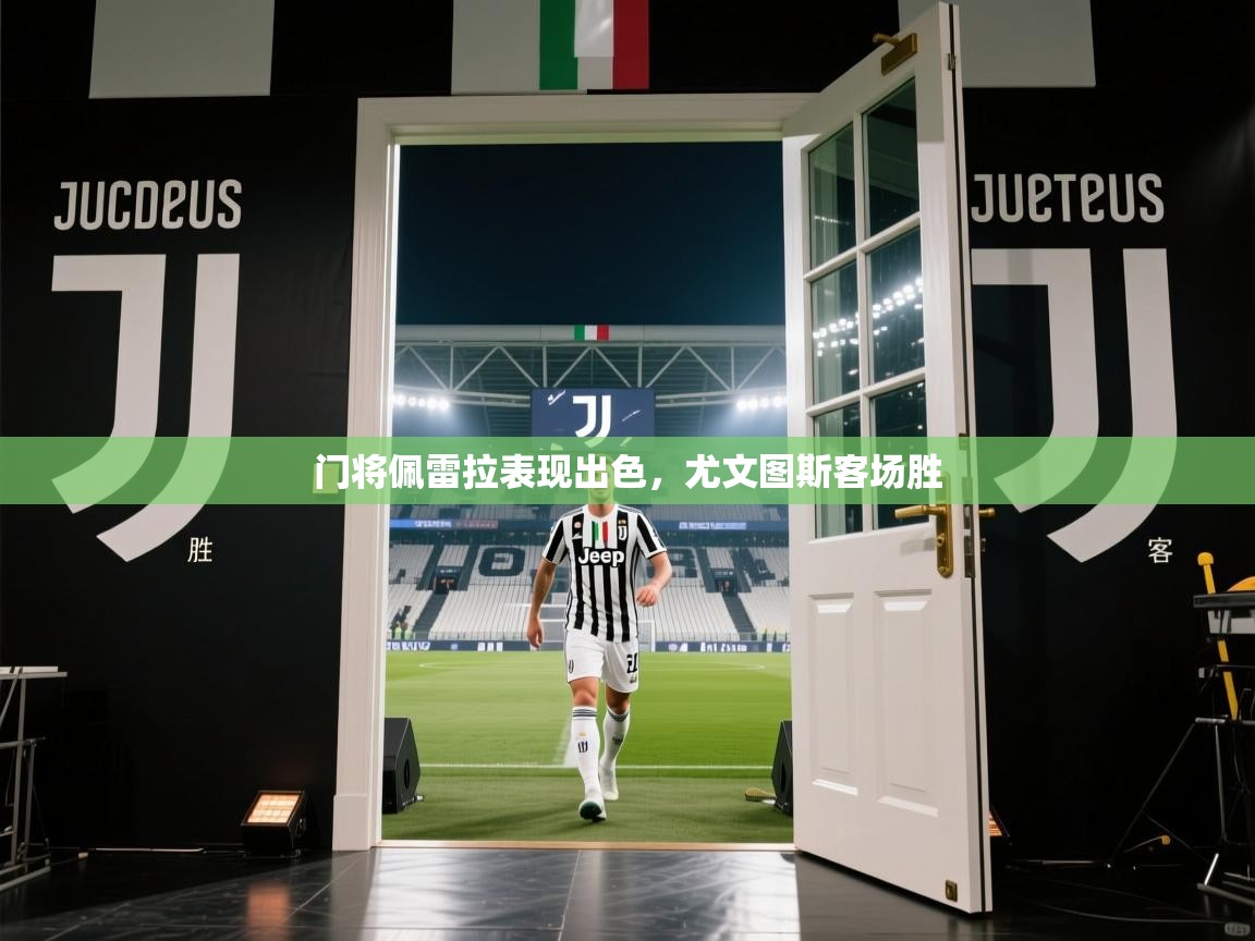 开云体育联赛专题页-门将佩雷拉表现出色，尤文图斯客场胜  第2张
