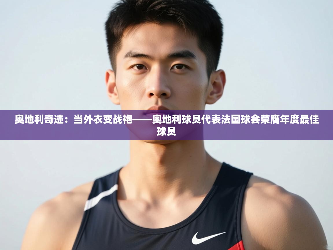 开云体育app官网入口-奥地利奇迹：当外衣变战袍——奥地利球员代表法国球会荣膺年度最佳球员  第4张