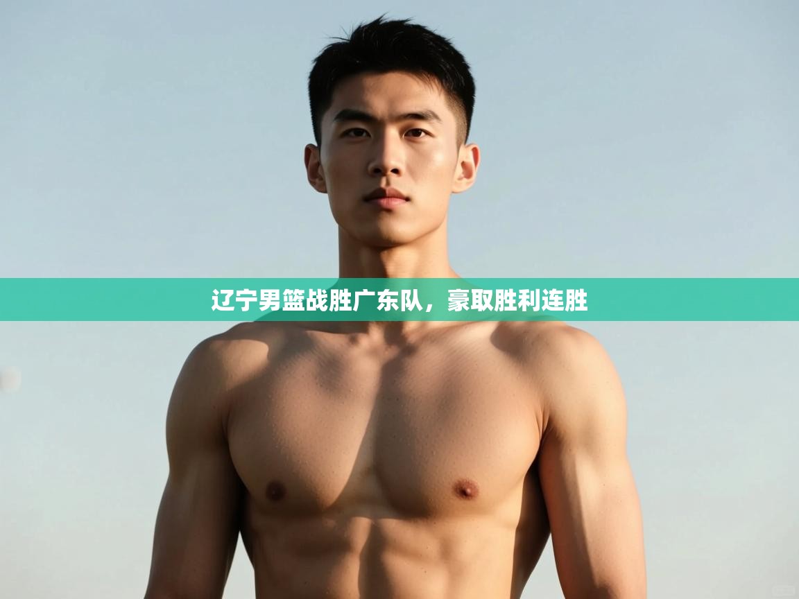 开云体育修改登录密码-辽宁男篮战胜广东队，豪取胜利连胜  第1张