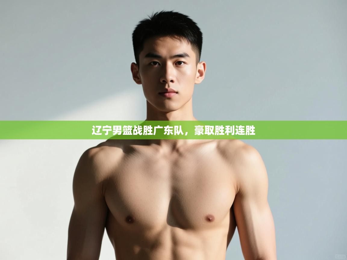 开云体育修改登录密码-辽宁男篮战胜广东队，豪取胜利连胜  第2张