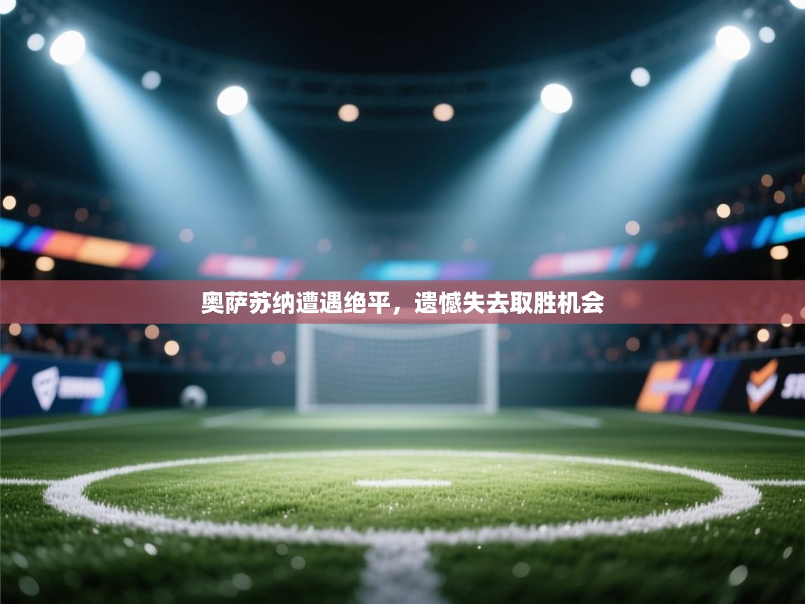 开云kaiyun体育app入口登录官网-奥萨苏纳遭遇绝平，遗憾失去取胜机会  第2张