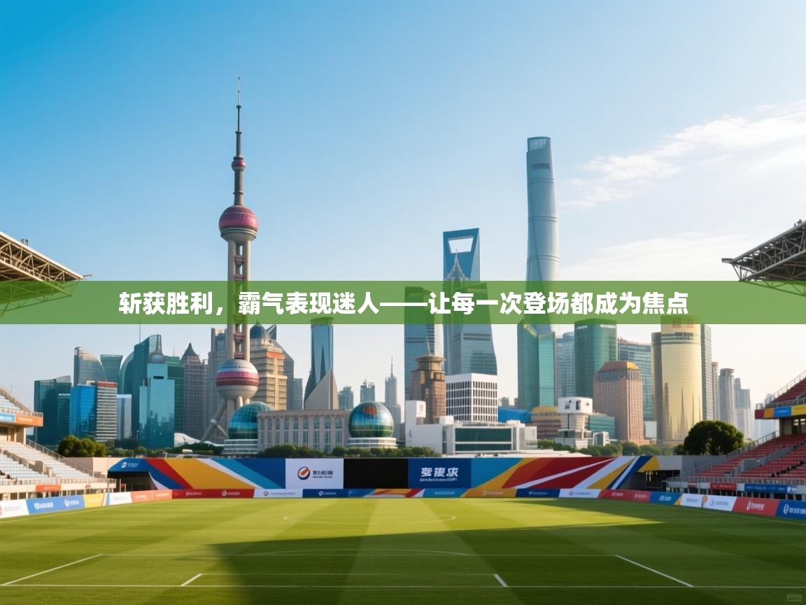 开云注册-斩获胜利,霸气表现迷人——让每一次登场都成为焦点 第1张