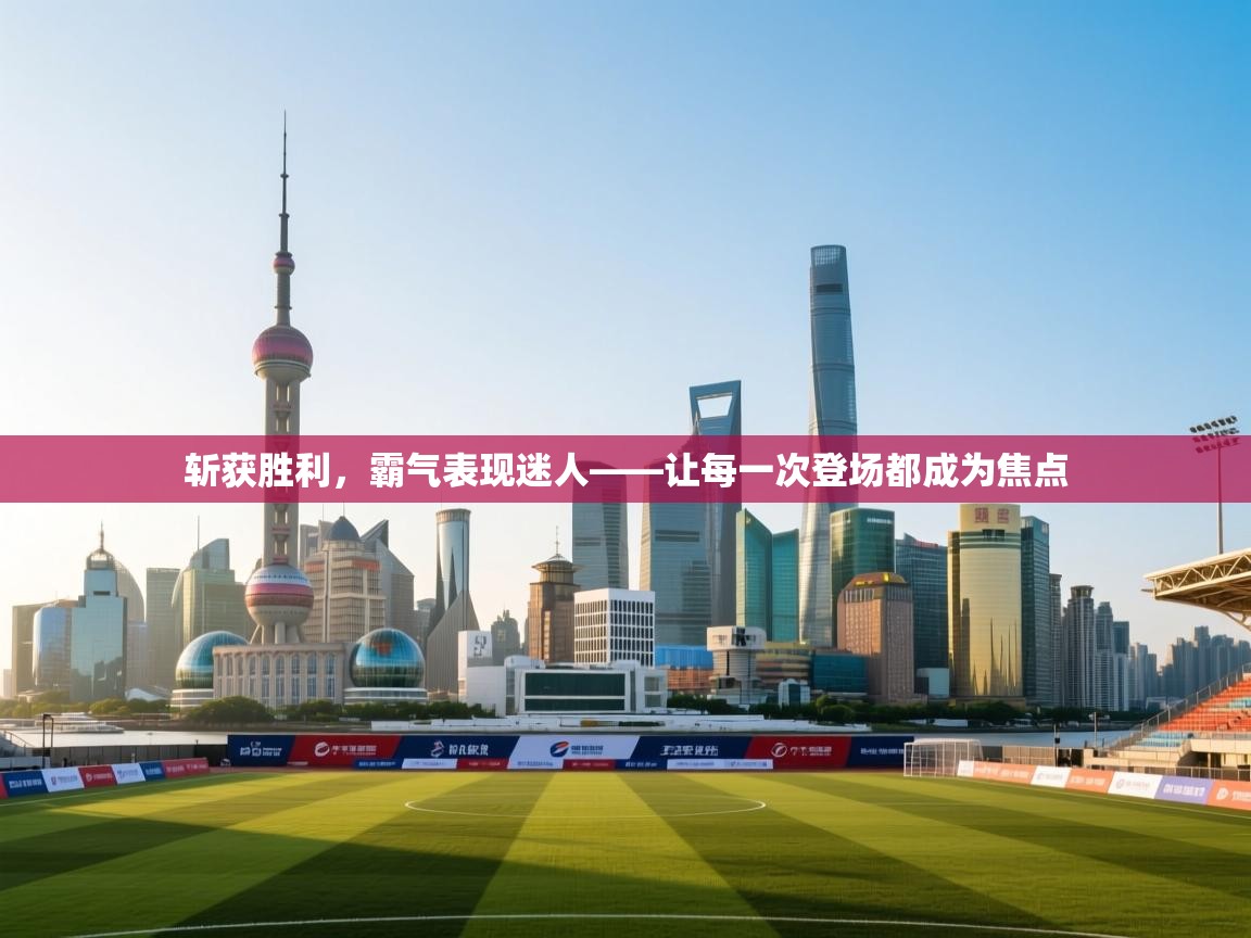 开云注册-斩获胜利,霸气表现迷人——让每一次登场都成为焦点 第4张